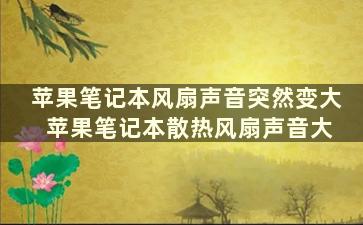 苹果笔记本风扇声音突然变大 苹果笔记本散热风扇声音大